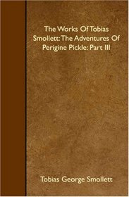 The Works Of Tobias Smollett: The Adventures Of Perigine Pickle: Part III