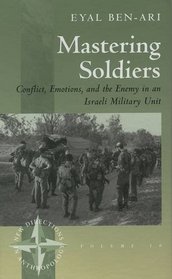 Mastering Soldiers: Conflict, Emotions, and the Enemy in an Israeli Military Unit (New Directions in Anthropology , V. 10)