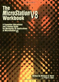 The Microstation V8 Workbook: A Complete Educational and Training Guide for Mastering 2d Applications of Microstation V8