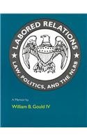 Labored Relations: Law, Politics, and the NLRB--A Memoir