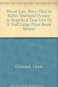 Shoot Low, Boys-They're Ridin' Shetland Ponies: In Search of True Grit (Large Print)