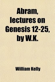 Abram, lectures on Genesis 12-25, by W.K.