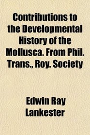 Contributions to the Developmental History of the Mollusca. From Phil. Trans., Roy. Society