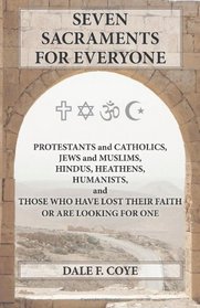 Seven Sacraments for Everyone - Protestants and Catholics, Jews and Muslims, Hindus, Heathens, Humanists and Those Who Have Lost Their Faith or Are Looking For One
