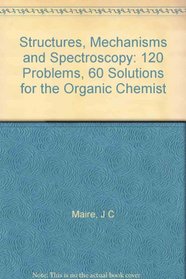 Structures, Mechanisms and Spectroscopy: 120 Problems, 60 Solutions for the Organic Chemist