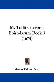 M. Tullii Ciceronis Epistolarum Book 3 (1675) (Latin Edition)