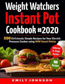 Weight Watchers Instant Pot Cookbook #2020: 800 Deliciously Simple Recipes for Your Electric Pressure Cooker Using WW Smart Points