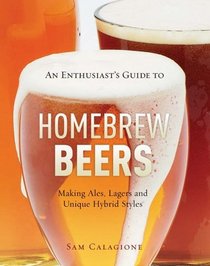 An Enthusiast's Guide to Homebrew Beers: Making Ales, Lagers and Unique Hybrid Styles