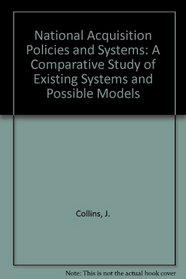 National Acquisition Policies and Systems: A Comparative Study of Existing Systems and Possible Models