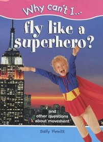 Why Can't I...Fly Like a Superhero?: And Other Questions About Movement (Why Can't I... )