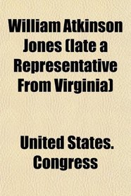 William Atkinson Jones (late a Representative From Virginia)