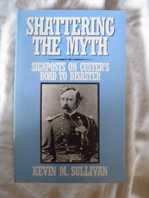 Shattering the Myth: Signposts on Custer's Road to Disaster