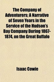 The Company of Adventurers; A Narrative of Seven Years in the Service of the Hudson's Bay Company During 1867-1874, on the Great Buffalo