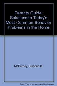 Parents Guide: Solutions to Today's Most Common Behavior Problems in the Home