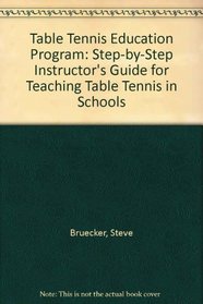 Table Tennis Education Program: Step-By-Step Instructor's Guide for Teaching Table Tennis in the Schools