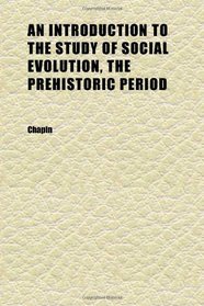 An Introduction to the Study of Social Evolution, the Prehistoric Period
