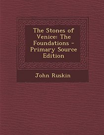 The Stones of Venice: The Foundations - Primary Source Edition