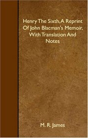 Henry The Sixth, A Reprint Of John Blacman's Memoir, With Translation And Notes