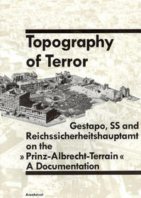 Topography of Terror: Gestapo, SS and Reichssicherheitshauptamt on the 'Prinz-Albrecht-Terrain'