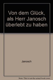 Von dem Gluck, als Herr Janosch uberlebt zu haben (German Edition)