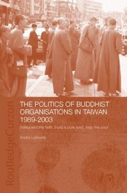 The Politics of Buddhist Organizations in Taiwan: 1989-2003: Safeguard the Faith, Build a Pure Land, Help the Poor