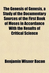 The Genesis of Genesis, a Study of the Documentary Sources of the First Book of Moses in Accordance With the Results of Critical Science