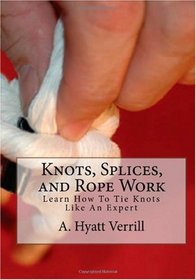 Knots, Splices, and Rope Work: Learn How To Tie Knots Like An Expert