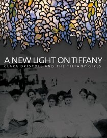 A New Light on Tiffany: Clara Driscoll and the Tiffany Girls