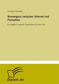 Konvergenz zwischen Internet und Fernsehen: Ein Vergleich zwischen Deutschland und den USA (German Edition)