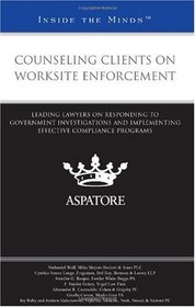 Counseling Clients on Worksite Enforcement: Leading Lawyers on Responding to Government Investigations and Implementing Effective Compliance Programs (Inside the Minds)