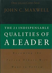 The 21 Indispensable Qualities of a Leader Becoming the Person Others Will Want to Follow