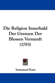 Die Religion Innerhald Der Grenzen Der Blossen Vernunft (1793) (German Edition)