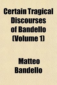 Certain Tragical Discourses of Bandello (Volume 1)