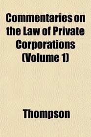 Commentaries on the Law of Private Corporations (Volume 1)