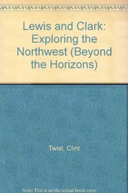 Lewis and Clark: Exploring the Northwest (Beyond the Horizons)
