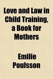 Love and Law in Child Training, a Book for Mothers