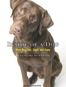 Inside of a Dog: What Dogs See, Smell, and Know