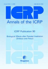 ICRP Publication 90: Biological Effects after Prenatal Irradiation (Embryo and Fetus)