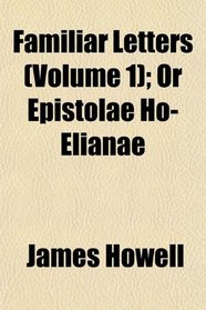 Familiar Letters (Volume 1); Or Epistolae Ho-Elianae