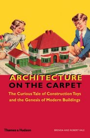 Architecture on the Carpet: The Curious Tale of Construction Toys and the Genesis of Modern Buildings