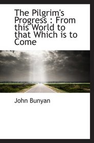 The Pilgrim's Progress : From this World to that Which is to Come