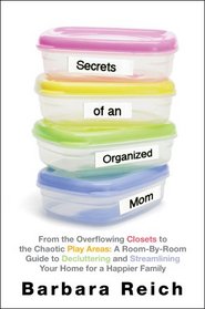 Secrets of an Organized Mom: From the Overflowing Closets to the Chaotic Play Areas: A Room-by-Room Guide to Decluttering and Streamlining Your Home for a Happier Family