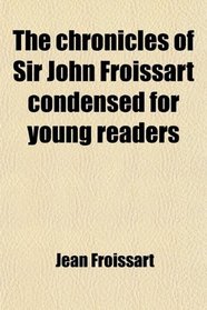 The chronicles of Sir John Froissart condensed for young readers