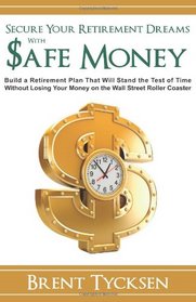 Secure Your Retirement Dreams with SAFE MONEY: A Retirement Plan That Will Stand the Test of Time without Losing Your Money on the Wall Street Roller Coaster