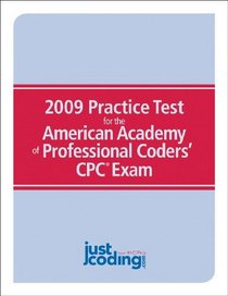 2009 Practice Test for the American Academy of Professional Coders CPC Exam: JustCoding.com's Training Guide