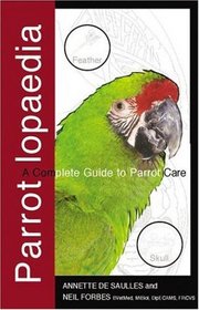 Parrotlopaedia: A Complete Guide to Parrot Care