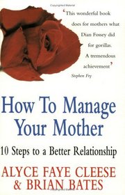 How to Manage Your Mother: 10 Steps to a Better Relationship