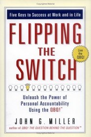 Flipping the Switch... : Unleash the Power of Personal Accountability Using the QBQ!