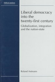 Liberal Democracy into the Twenty-First Century: Globalization, Integration and the Nation-State (Political Analyses)