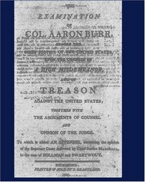 The Examination of Col. Aaron Burr before the Chief Justice of the United States upon the Charges of